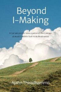 Image of Beyond I-Making : A Contemplative Investigation of the Concept of Anatta and the Path to its Realization